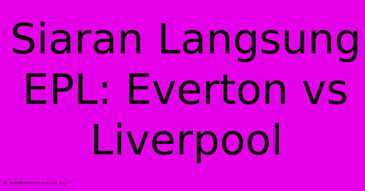 Siaran Langsung EPL: Everton Vs Liverpool