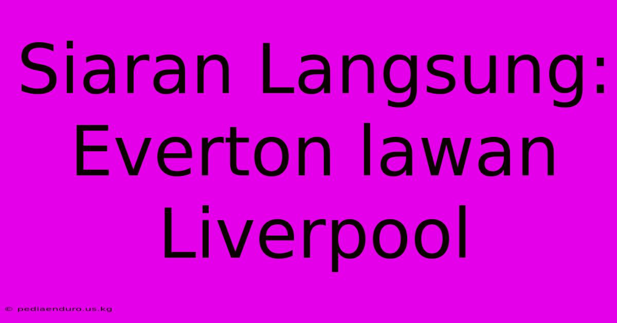 Siaran Langsung: Everton Lawan Liverpool