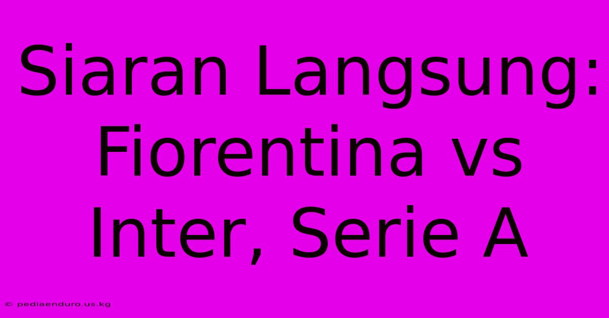 Siaran Langsung: Fiorentina Vs Inter, Serie A