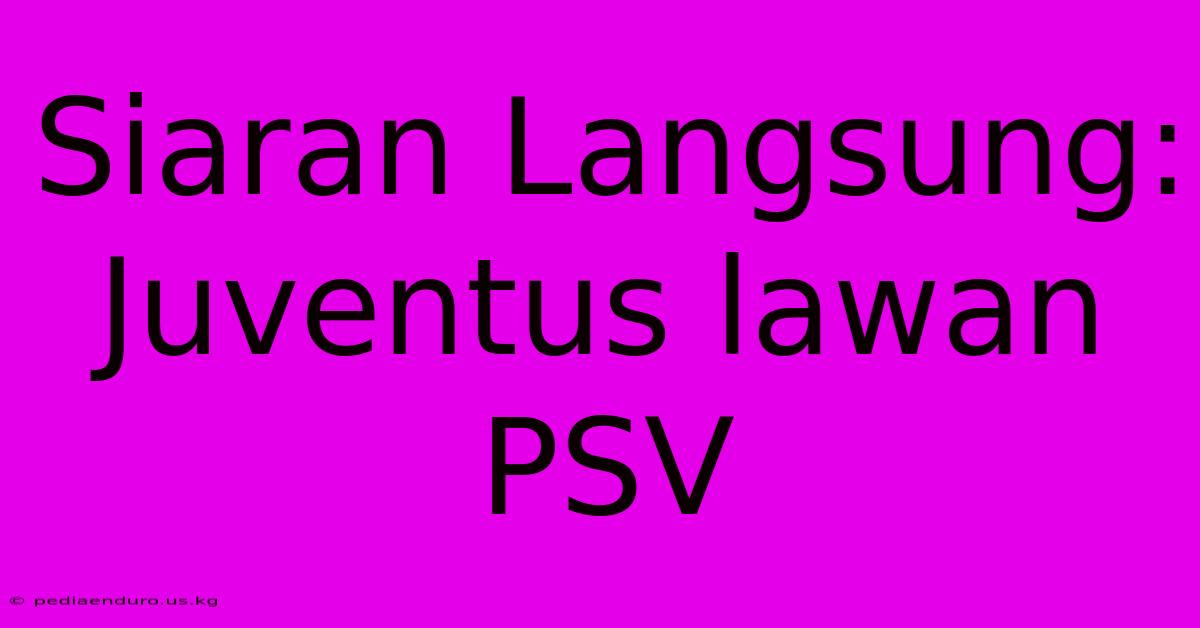 Siaran Langsung: Juventus Lawan PSV