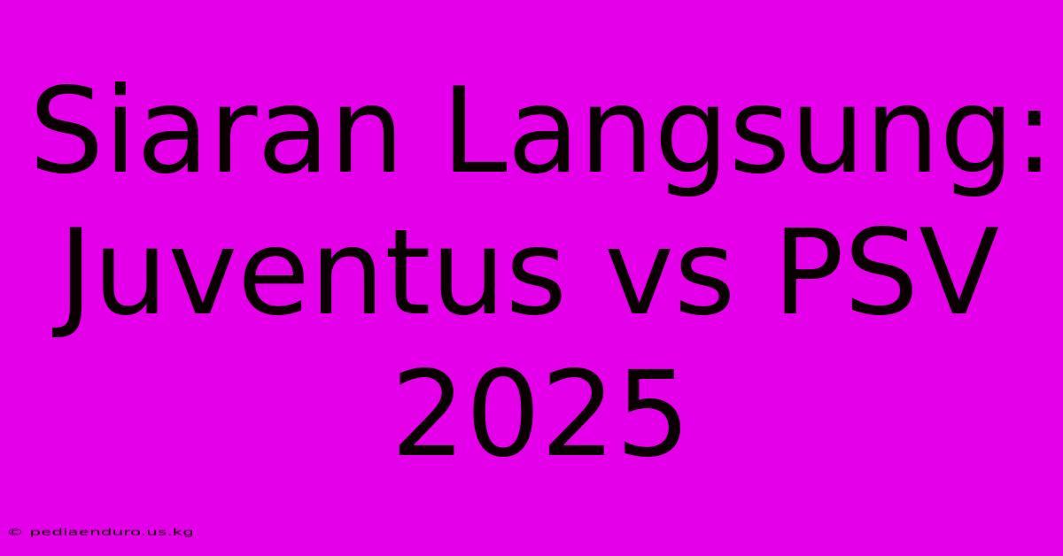 Siaran Langsung: Juventus Vs PSV 2025