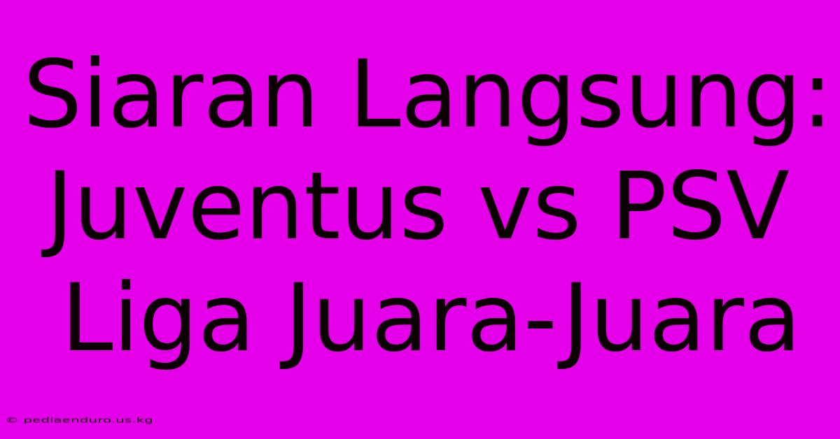 Siaran Langsung: Juventus Vs PSV Liga Juara-Juara