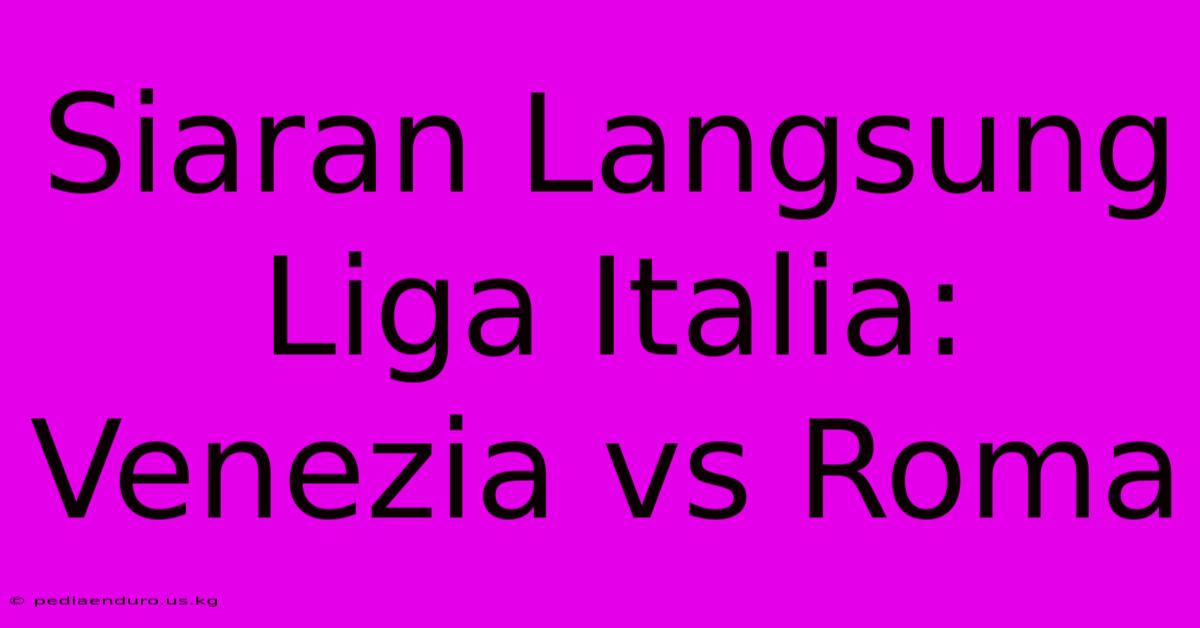 Siaran Langsung Liga Italia: Venezia Vs Roma