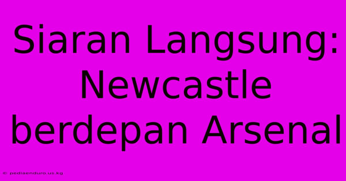 Siaran Langsung: Newcastle Berdepan Arsenal