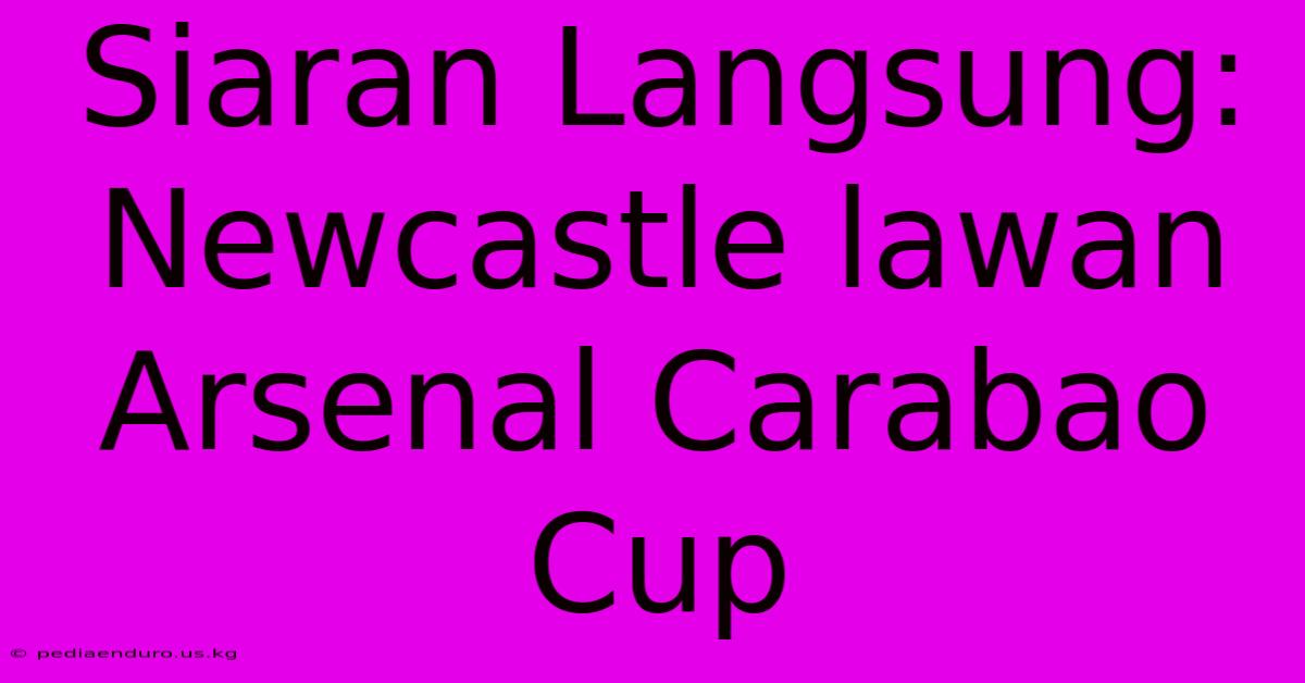 Siaran Langsung: Newcastle Lawan Arsenal Carabao Cup