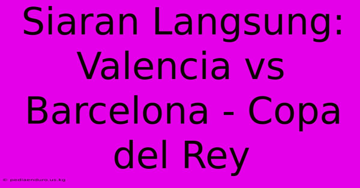 Siaran Langsung: Valencia Vs Barcelona - Copa Del Rey