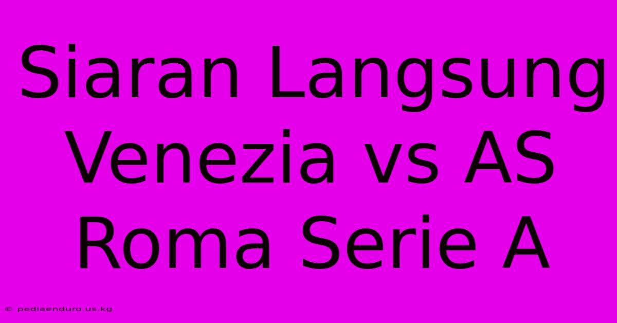 Siaran Langsung Venezia Vs AS Roma Serie A