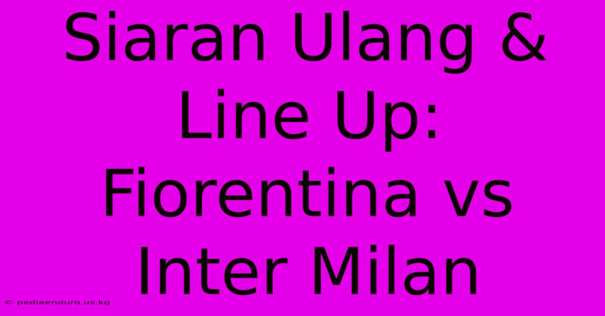 Siaran Ulang & Line Up: Fiorentina Vs Inter Milan