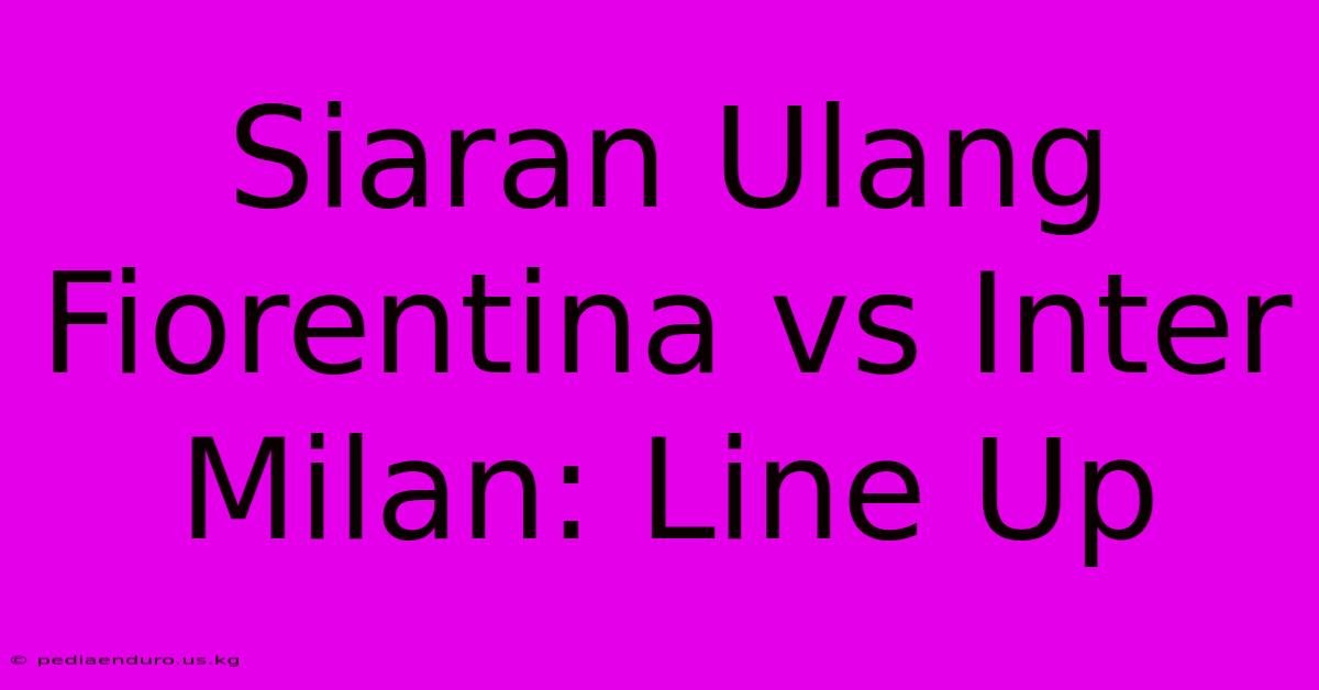 Siaran Ulang Fiorentina Vs Inter Milan: Line Up