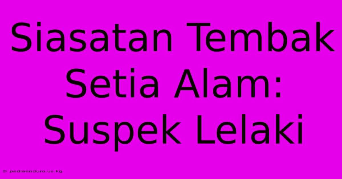 Siasatan Tembak Setia Alam: Suspek Lelaki