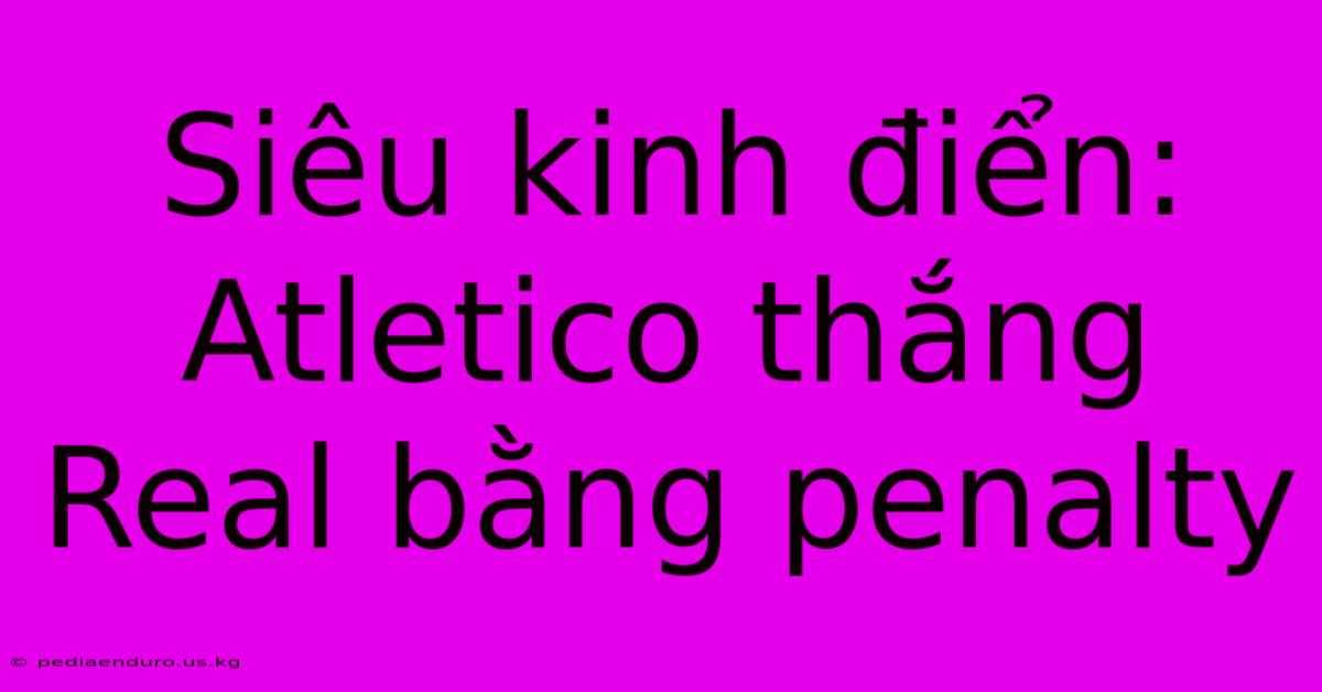 Siêu Kinh Điển: Atletico Thắng Real Bằng Penalty