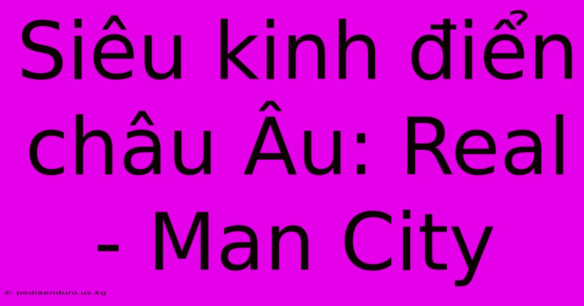 Siêu Kinh Điển Châu Âu: Real - Man City