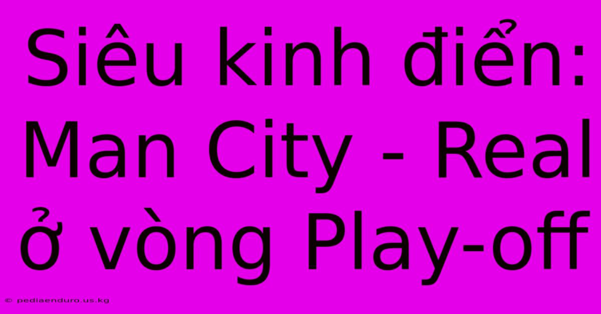 Siêu Kinh Điển: Man City - Real Ở Vòng Play-off