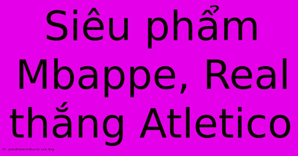 Siêu Phẩm Mbappe, Real Thắng Atletico