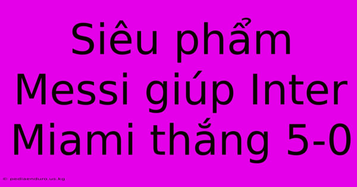 Siêu Phẩm Messi Giúp Inter Miami Thắng 5-0