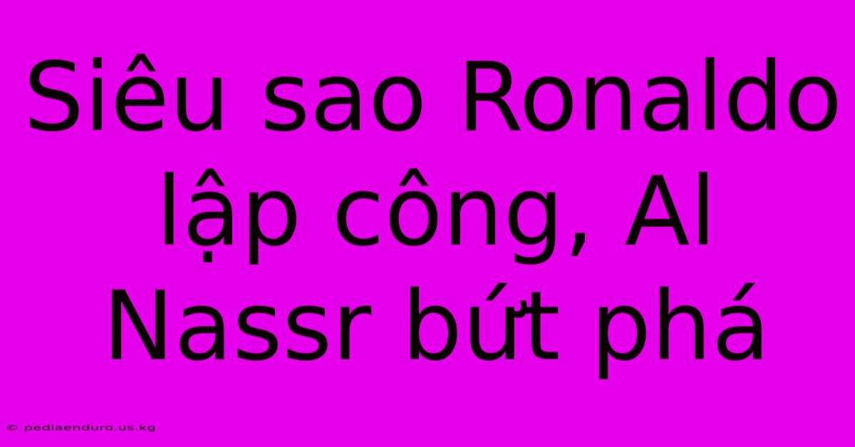 Siêu Sao Ronaldo Lập Công, Al Nassr Bứt Phá