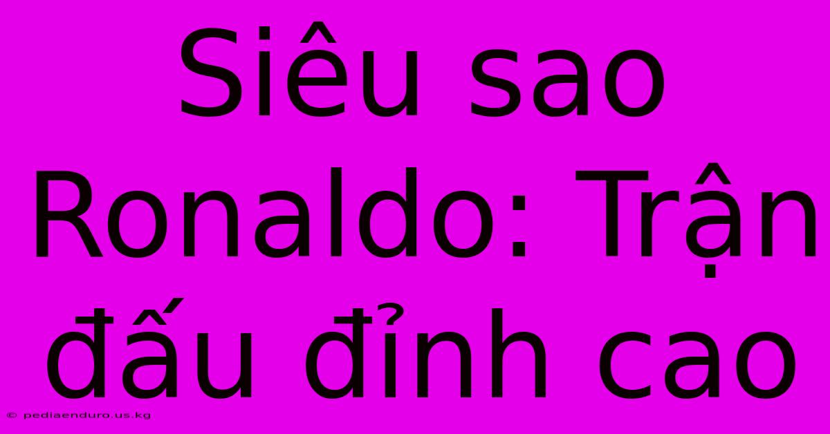 Siêu Sao Ronaldo: Trận Đấu Đỉnh Cao