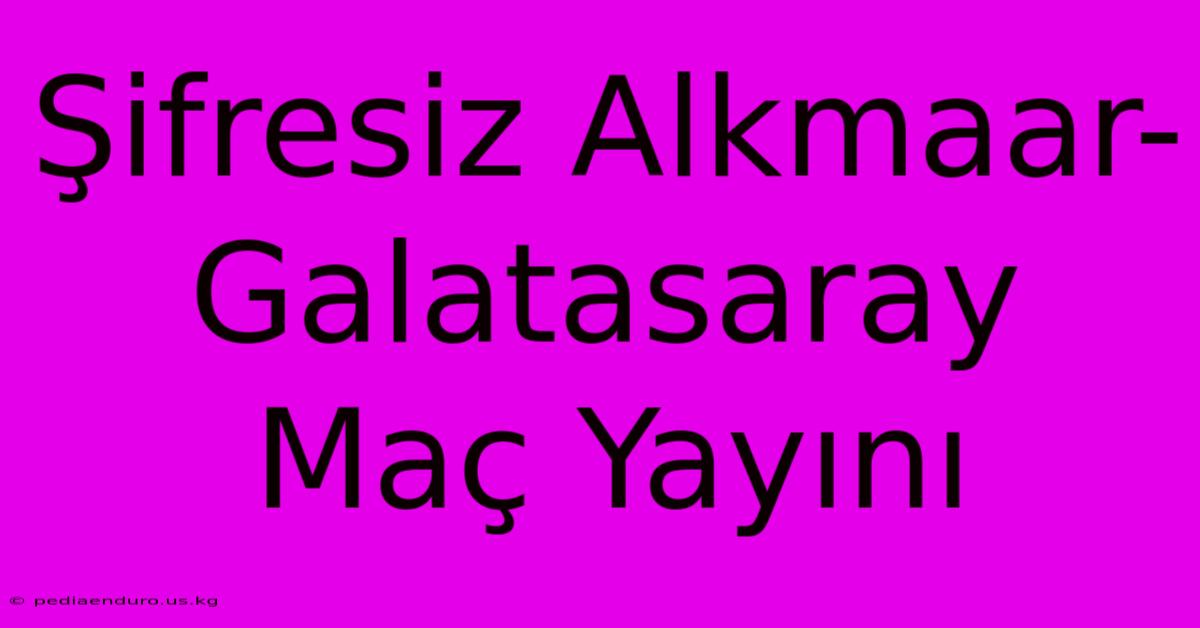 Şifresiz Alkmaar-Galatasaray Maç Yayını