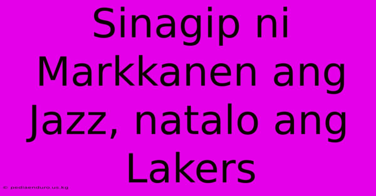 Sinagip Ni Markkanen Ang Jazz, Natalo Ang Lakers