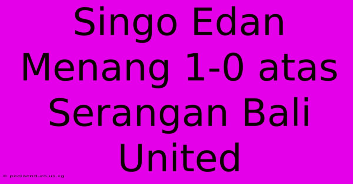 Singo Edan Menang 1-0 Atas Serangan Bali United