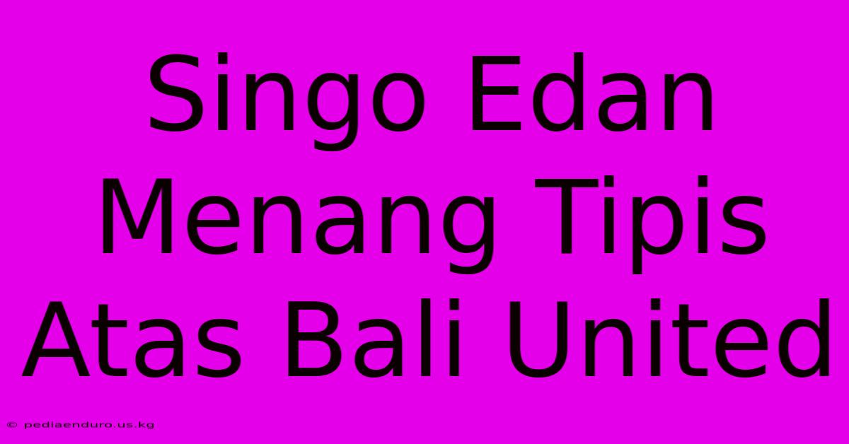 Singo Edan Menang Tipis Atas Bali United