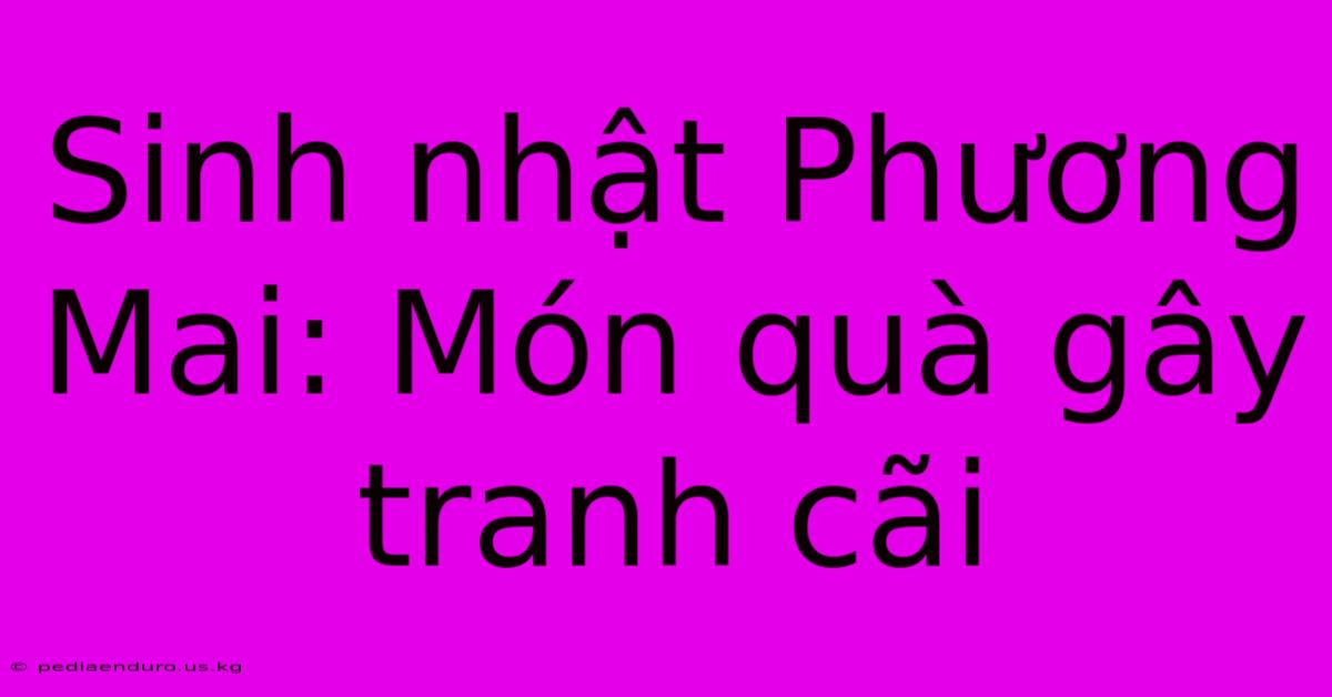 Sinh Nhật Phương Mai: Món Quà Gây Tranh Cãi