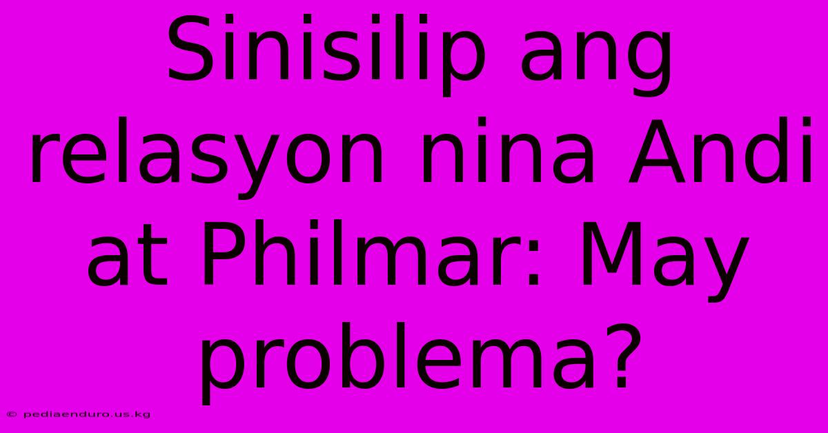 Sinisilip Ang Relasyon Nina Andi At Philmar: May Problema?