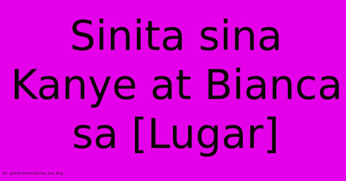 Sinita Sina Kanye At Bianca Sa [Lugar]