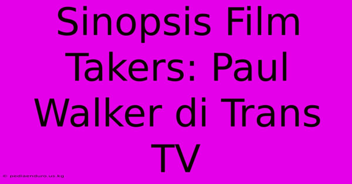 Sinopsis Film Takers: Paul Walker Di Trans TV