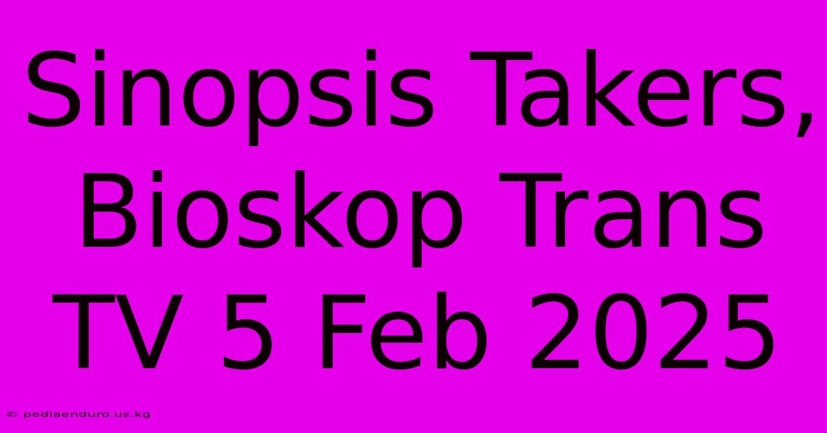 Sinopsis Takers, Bioskop Trans TV 5 Feb 2025