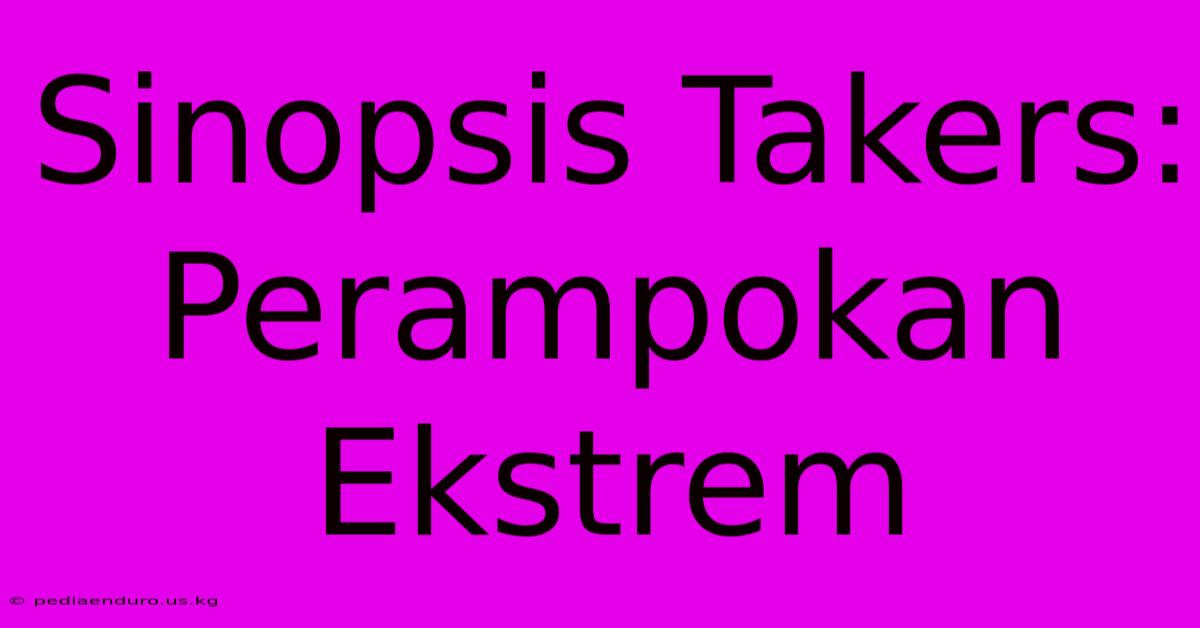 Sinopsis Takers: Perampokan Ekstrem