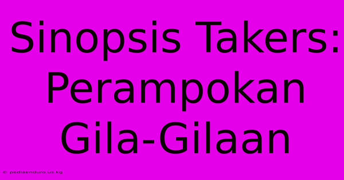 Sinopsis Takers: Perampokan Gila-Gilaan