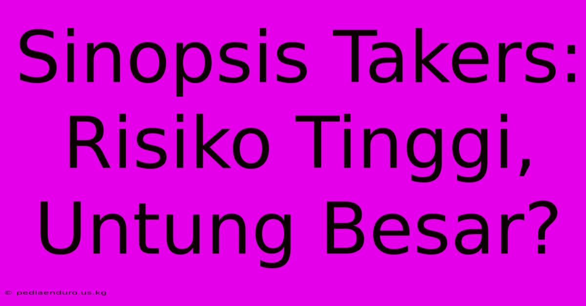 Sinopsis Takers: Risiko Tinggi, Untung Besar?