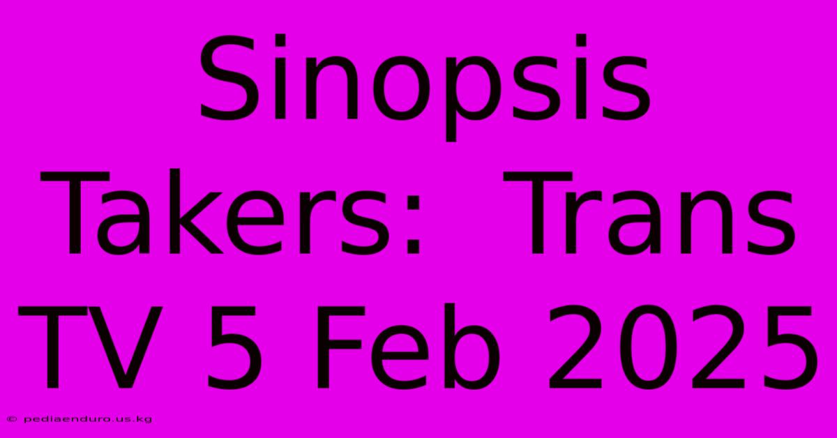 Sinopsis Takers:  Trans TV 5 Feb 2025