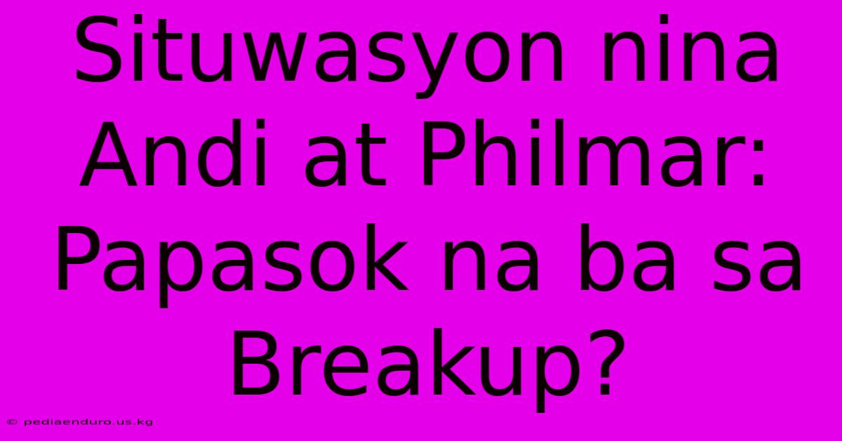 Situwasyon Nina Andi At Philmar: Papasok Na Ba Sa Breakup?