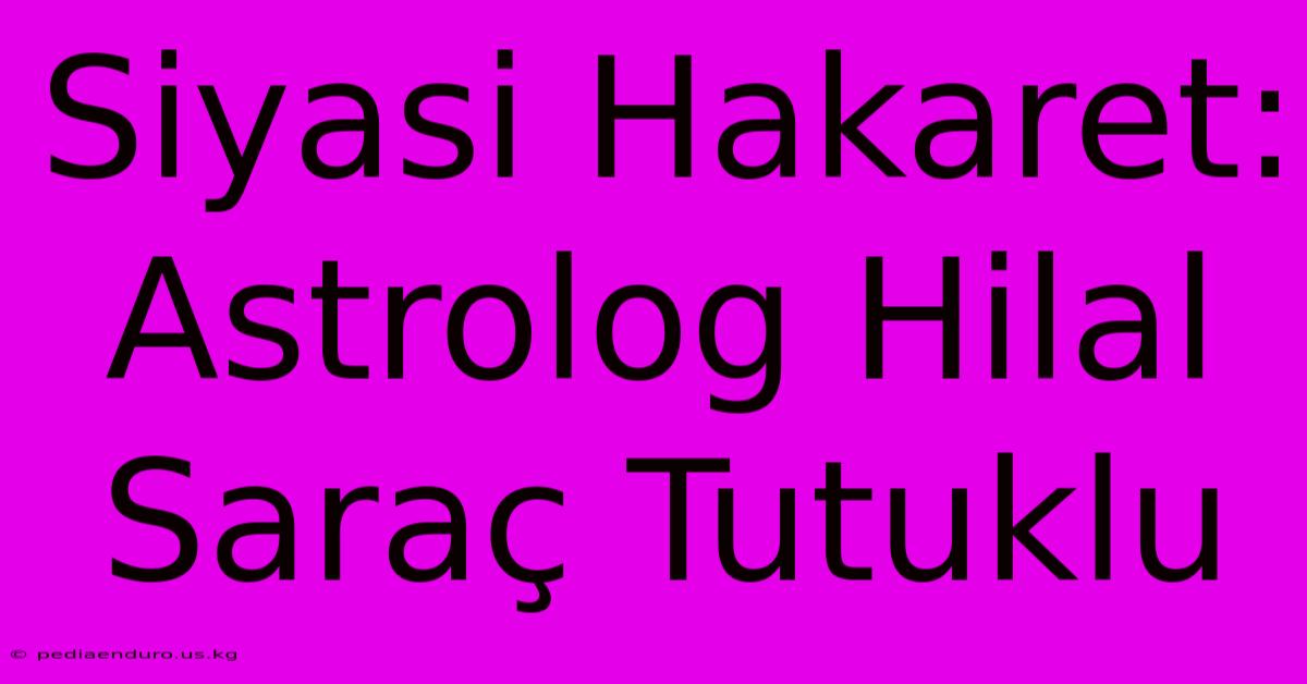 Siyasi Hakaret: Astrolog Hilal Saraç Tutuklu