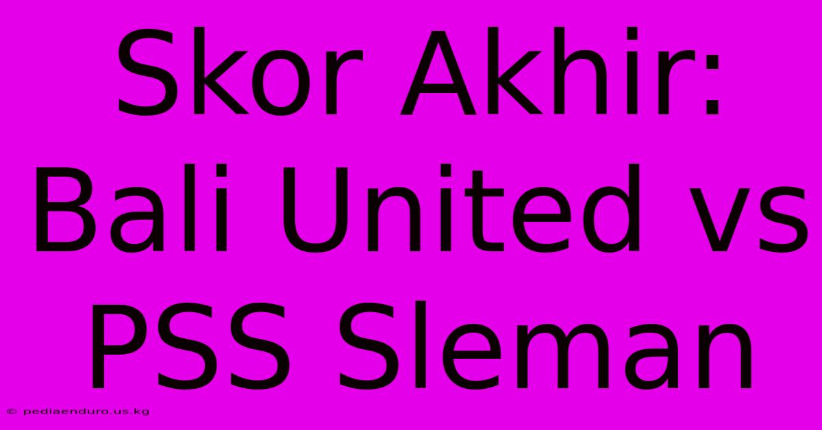 Skor Akhir: Bali United Vs PSS Sleman