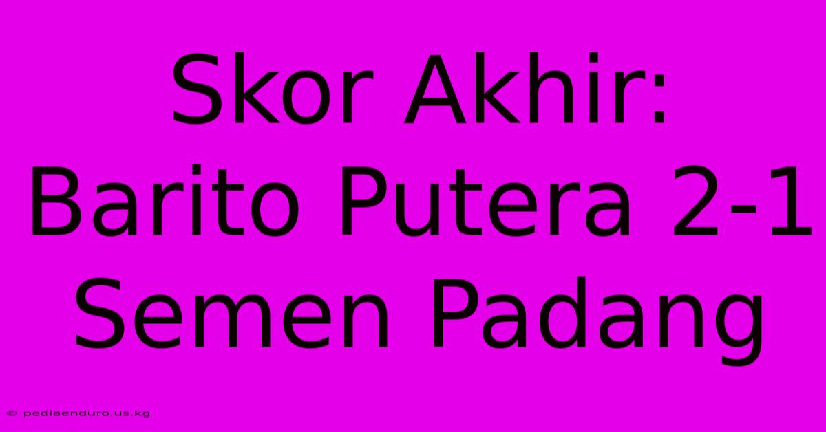 Skor Akhir: Barito Putera 2-1 Semen Padang