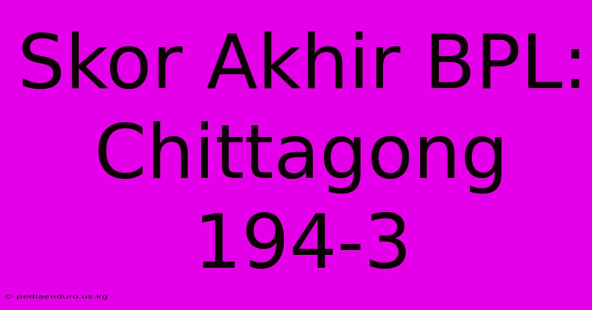 Skor Akhir BPL: Chittagong 194-3