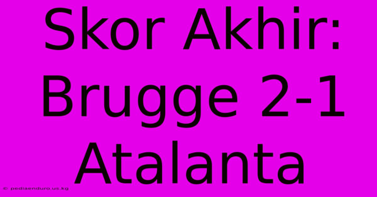 Skor Akhir: Brugge 2-1 Atalanta