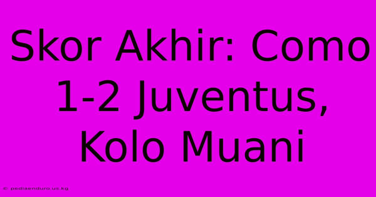 Skor Akhir: Como 1-2 Juventus, Kolo Muani