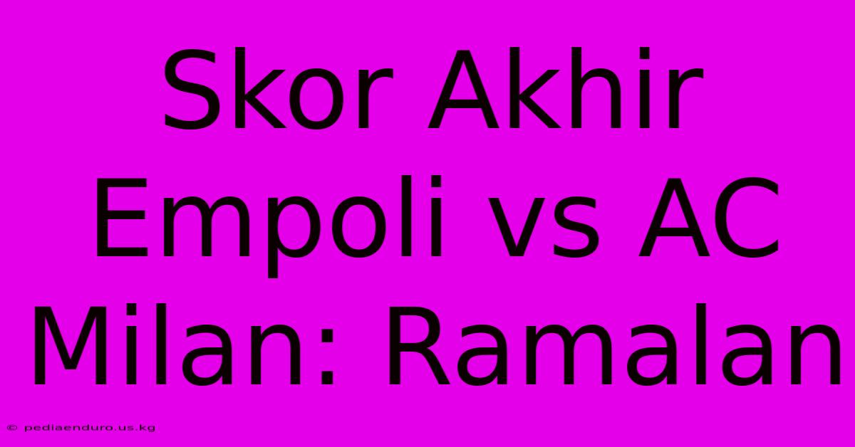 Skor Akhir Empoli Vs AC Milan: Ramalan