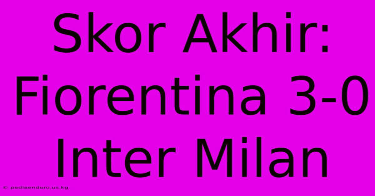 Skor Akhir: Fiorentina 3-0 Inter Milan