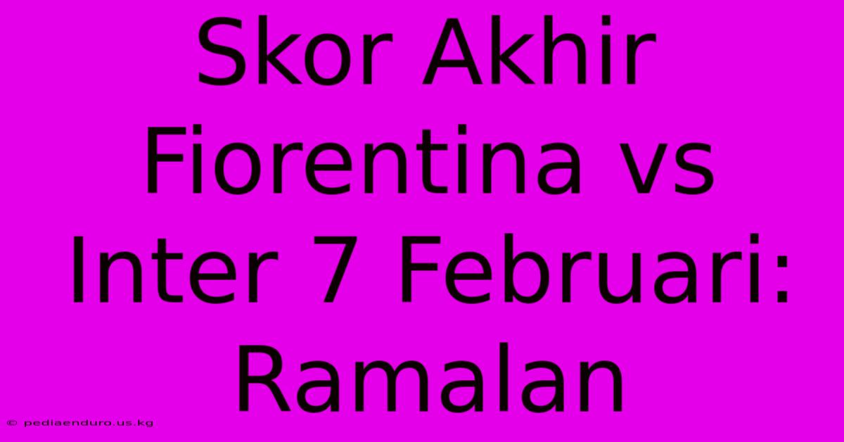 Skor Akhir Fiorentina Vs Inter 7 Februari: Ramalan