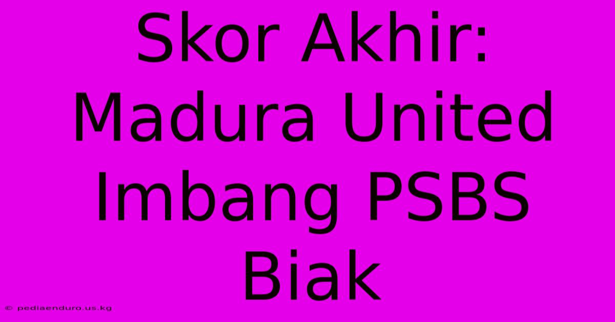 Skor Akhir: Madura United Imbang PSBS Biak