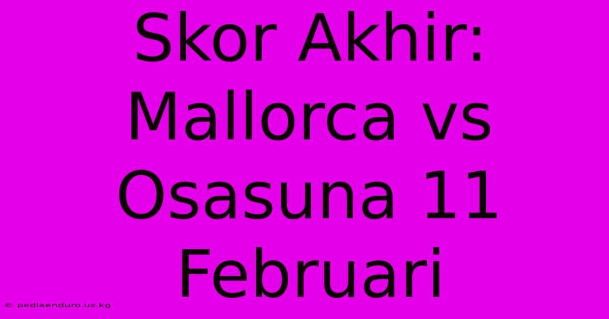 Skor Akhir: Mallorca Vs Osasuna 11 Februari