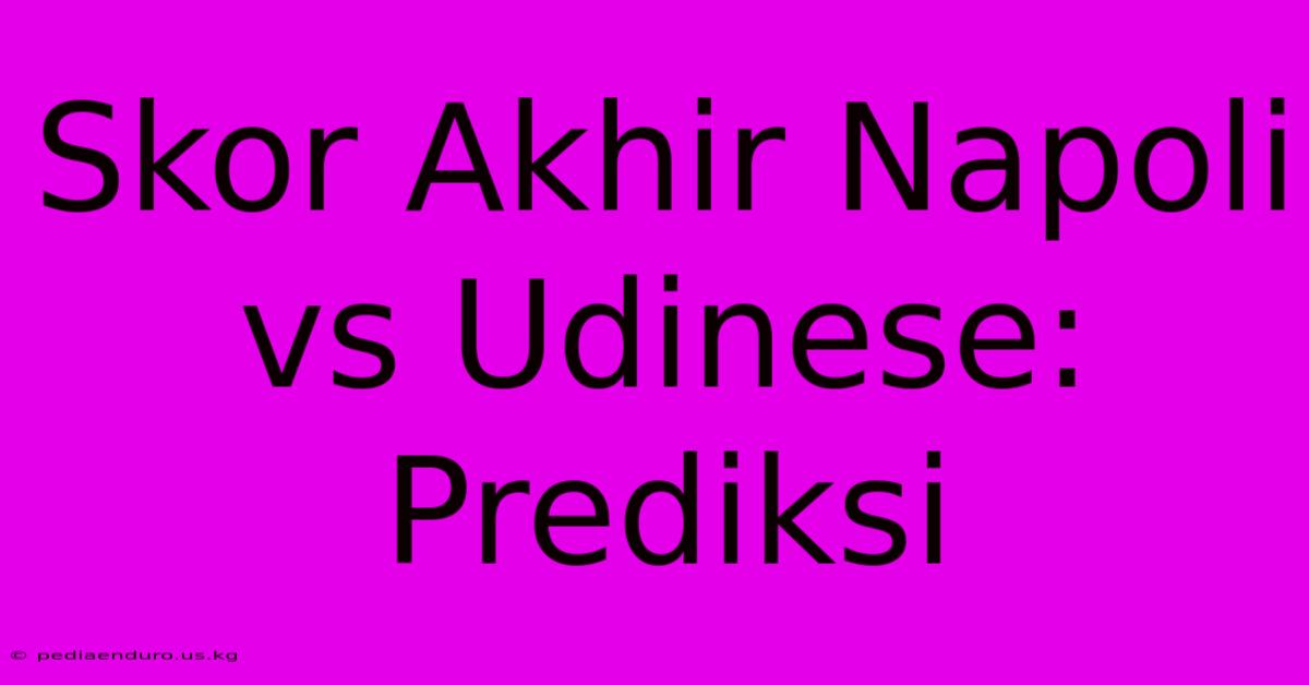 Skor Akhir Napoli Vs Udinese: Prediksi