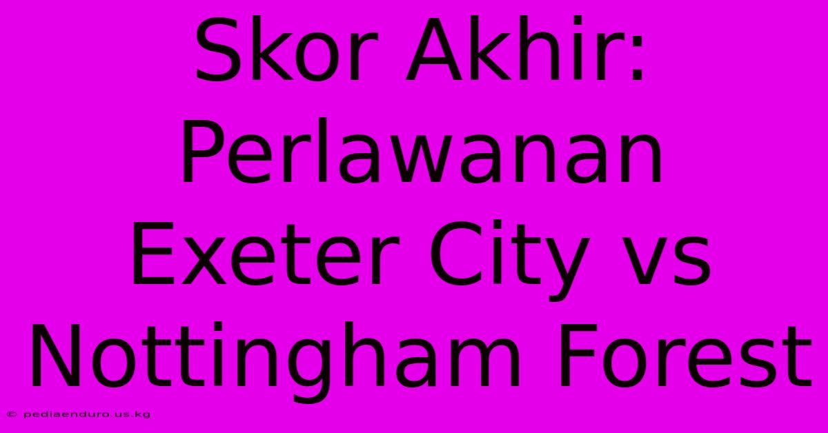 Skor Akhir: Perlawanan Exeter City Vs Nottingham Forest