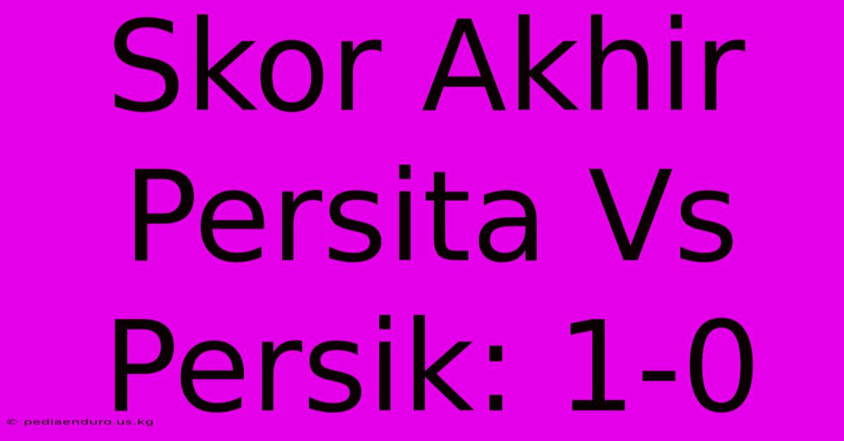 Skor Akhir Persita Vs Persik: 1-0