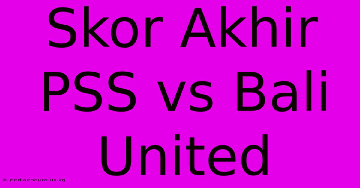 Skor Akhir PSS Vs Bali United